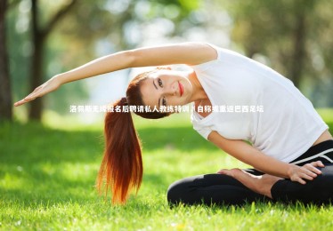 【B体育下载】洛佩斯无缘报名后聘请私人教练特训，自称或重返巴西足坛