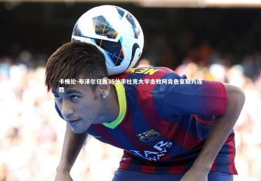 B体育-卡梅伦-布泽尔狂轰35分率杜克大学击败阿肯色豪取八连胜
