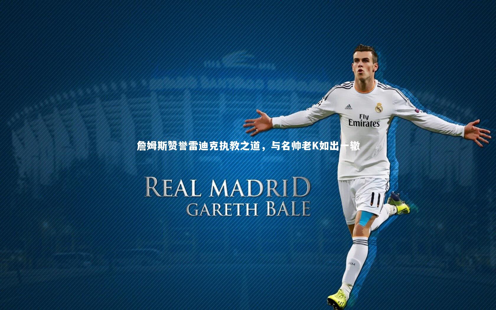 詹姆斯赞誉雷迪克执教之道，与名帅老K如出一辙