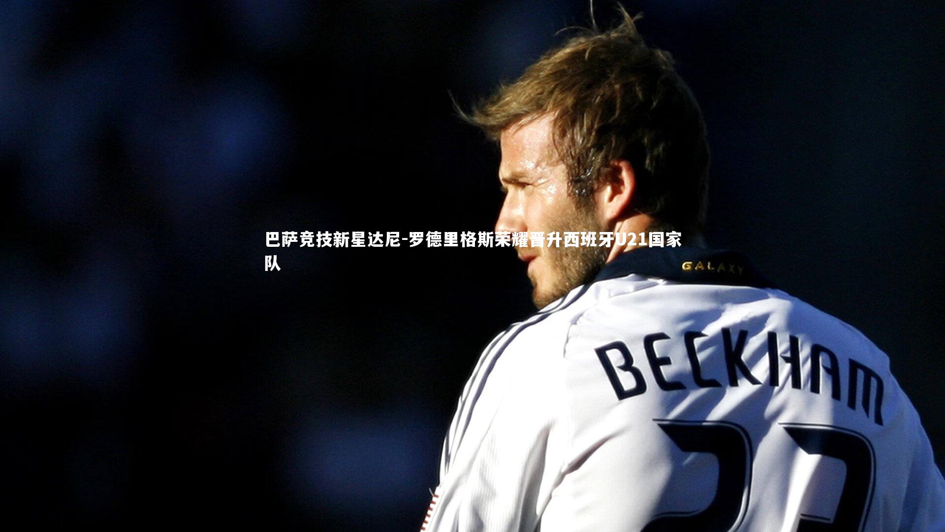 巴萨竞技新星达尼-罗德里格斯荣耀晋升西班牙U21国家队