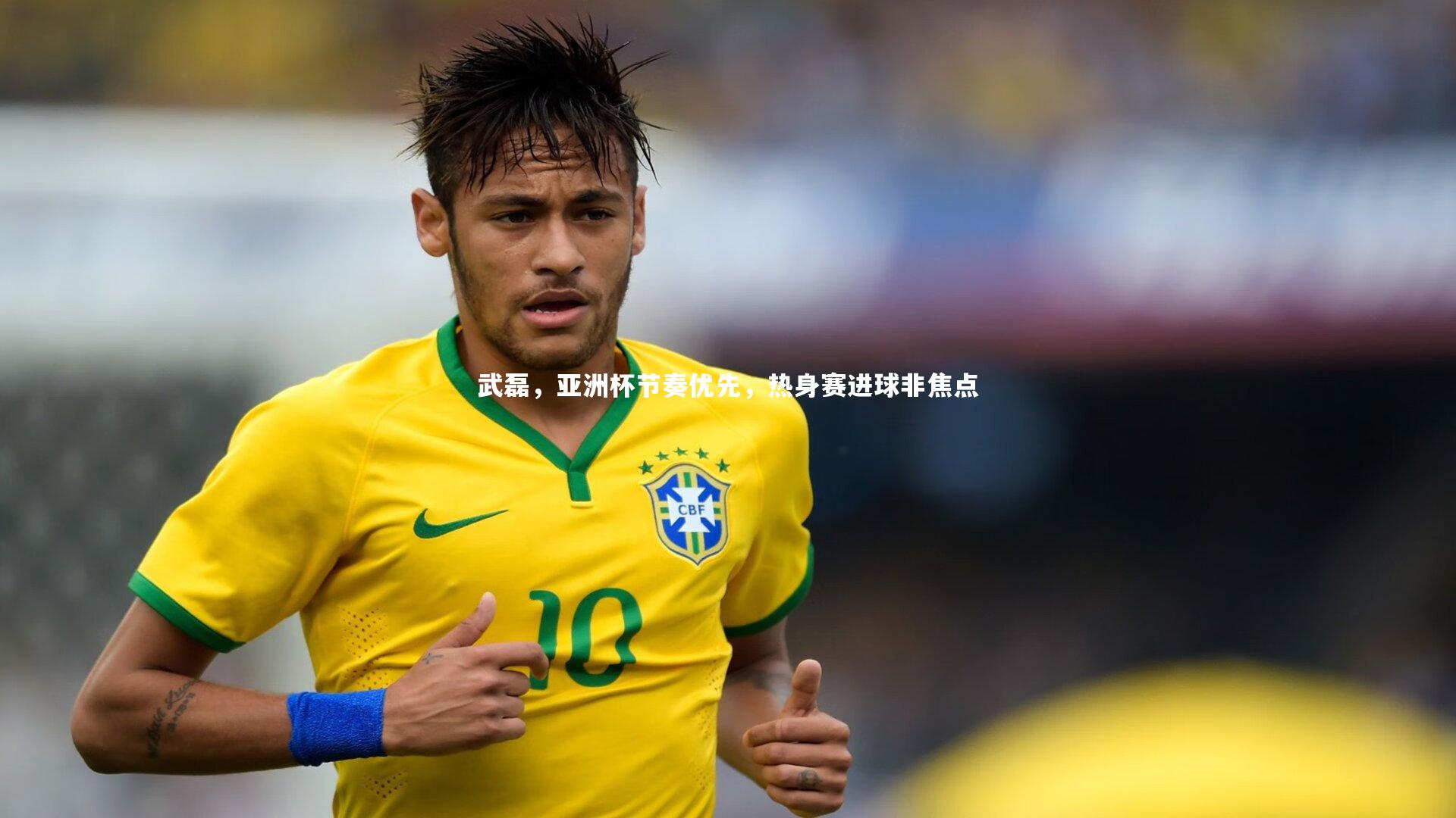 武磊，亚洲杯节奏优先，热身赛进球非焦点