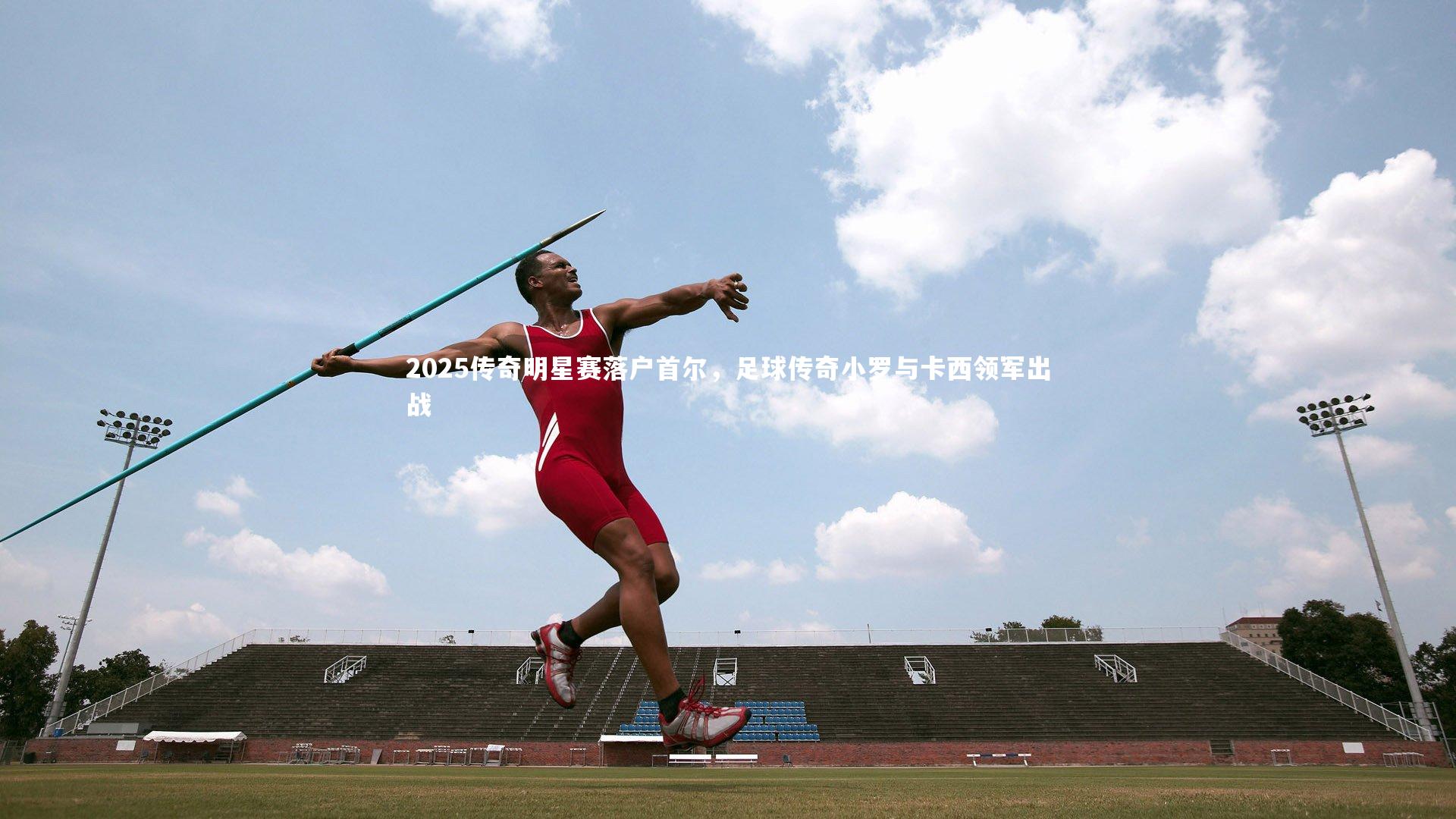 2025传奇明星赛落户首尔，足球传奇小罗与卡西领军出战