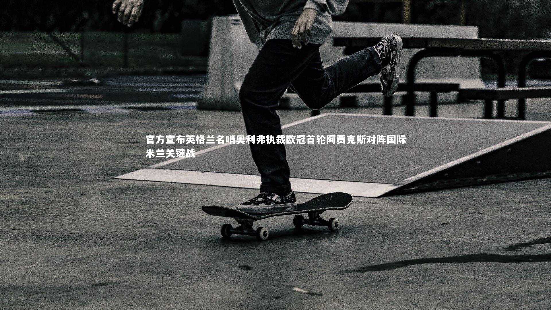 官方宣布英格兰名哨奥利弗执裁欧冠首轮阿贾克斯对阵国际米兰关键战