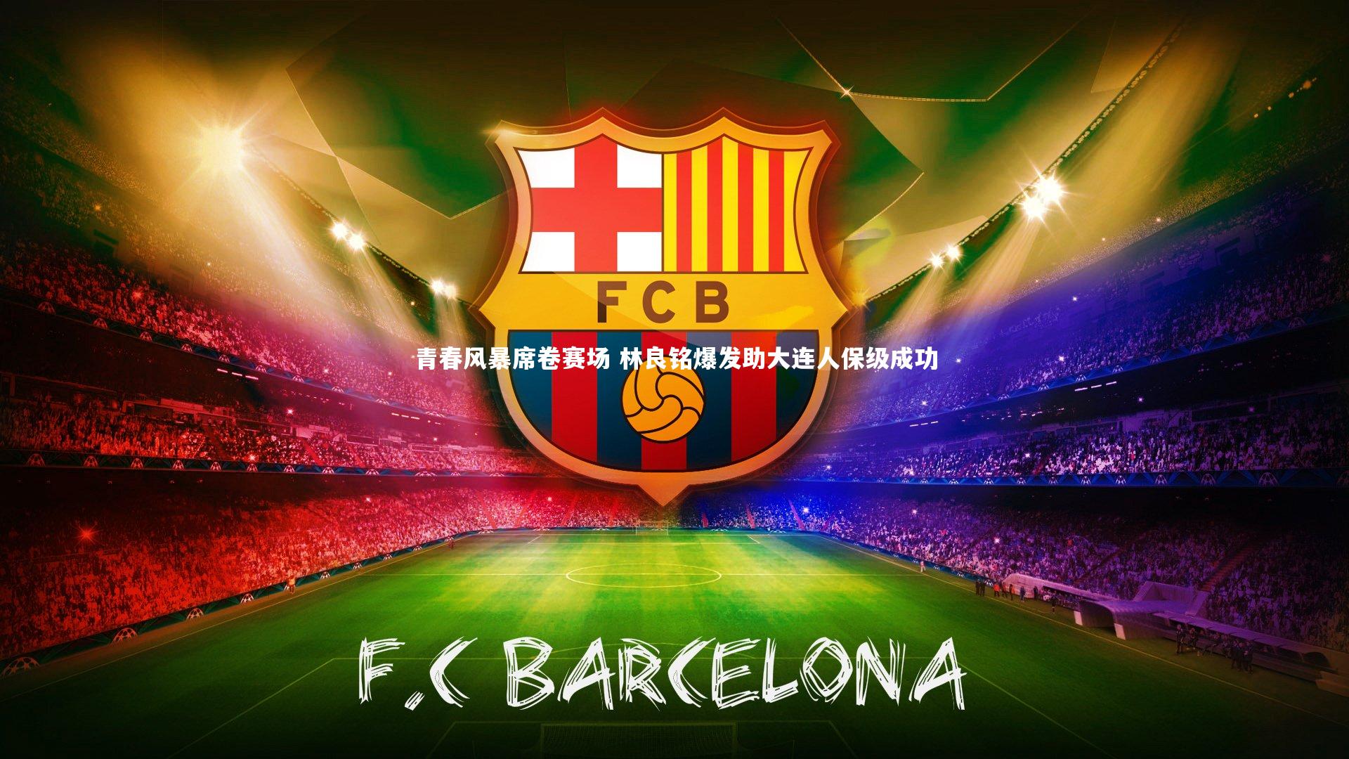 青春风暴席卷赛场 林良铭爆发助大连人保级成功