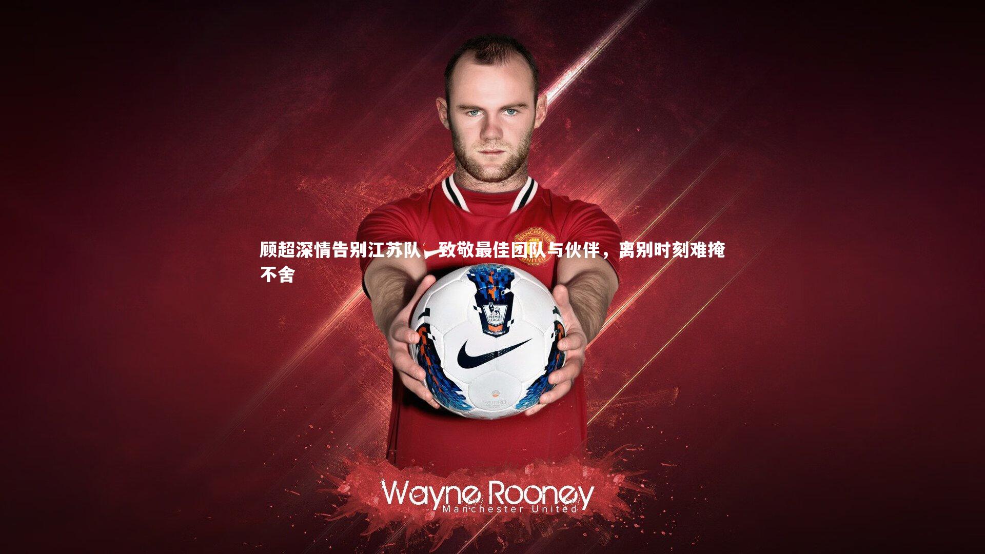 顾超深情告别江苏队，致敬最佳团队与伙伴，离别时刻难掩不舍