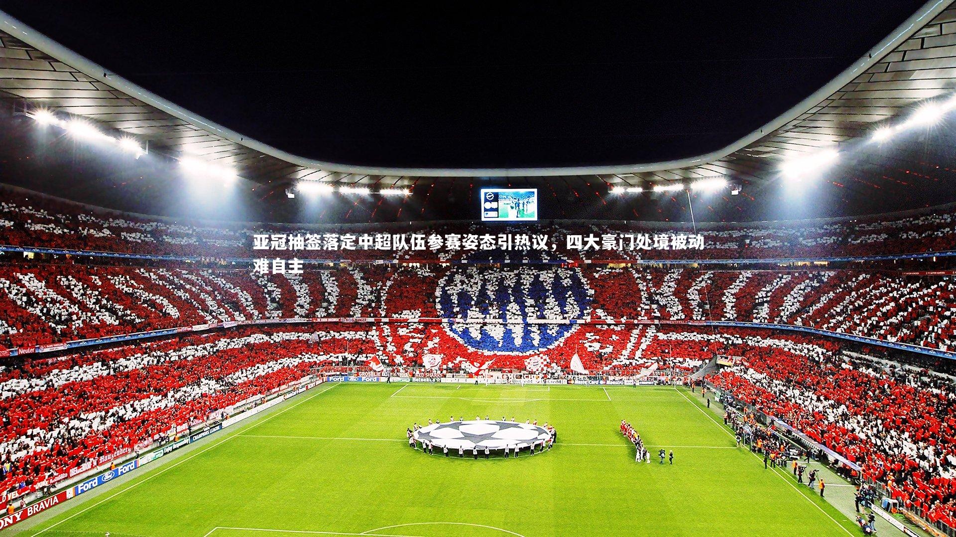 亚冠抽签落定中超队伍参赛姿态引热议，四大豪门处境被动难自主