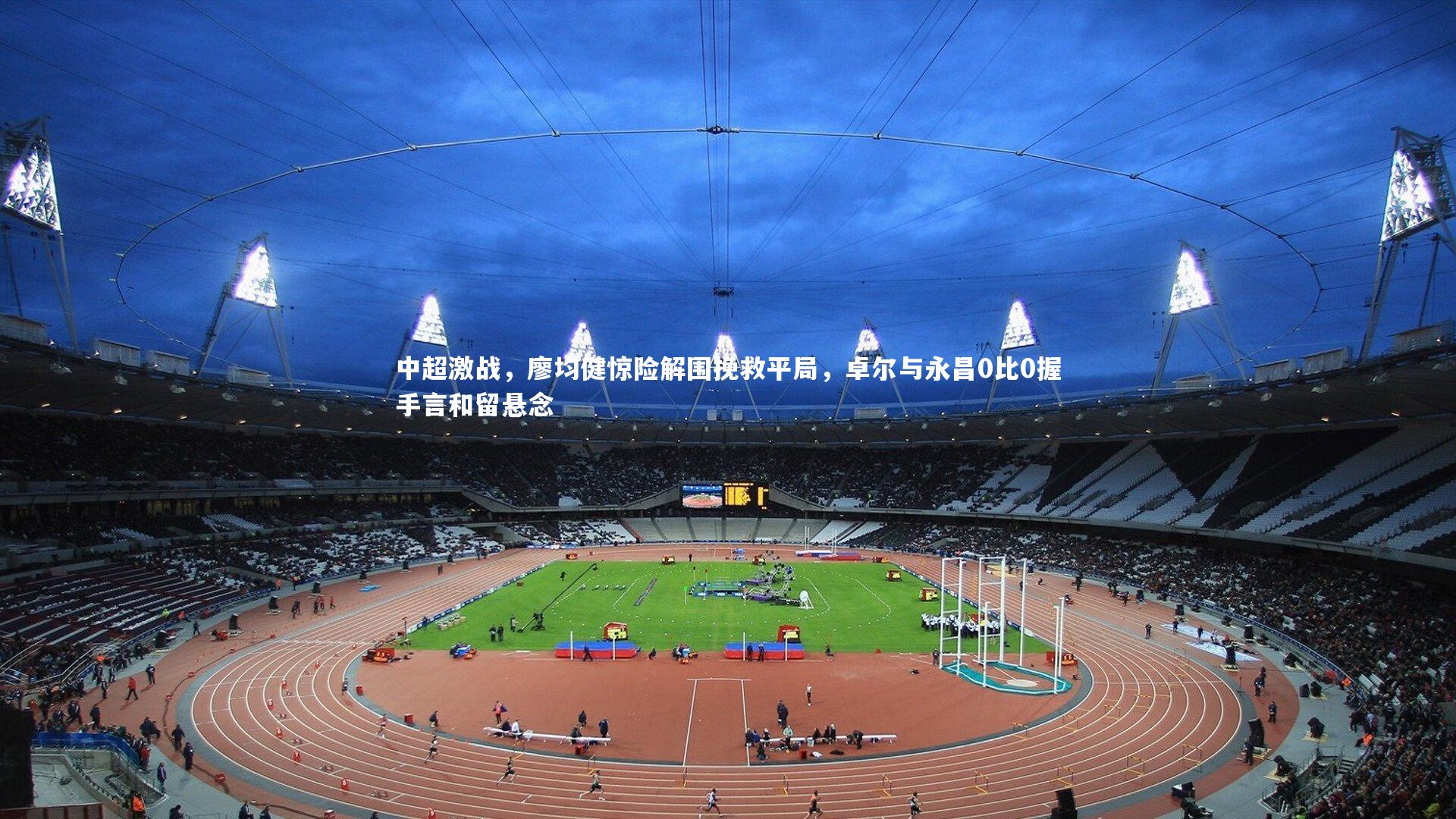 中超激战，廖均健惊险解围挽救平局，卓尔与永昌0比0握手言和留悬念